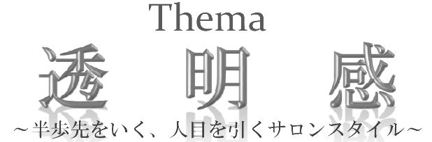 Theme　透明感～半歩先をいく、人目を引くサロンスタイル～