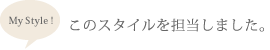 My Style !　このスタイルを担当しました。